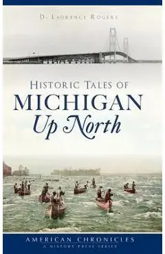 Historic Tales of Michigan Up North - D. Laurence Rogers