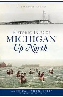 Historic Tales of Michigan Up North - D. Laurence Rogers