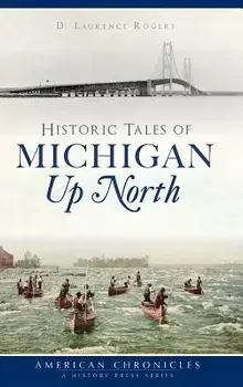Historic Tales of Michigan Up North, Hardcover/D. Laurence Rogers
