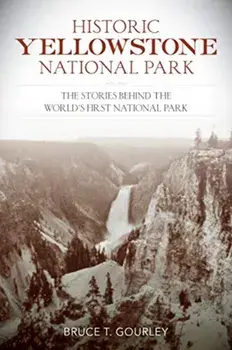 Historic Yellowstone National Park: The Stories Behind the World's First National Park, Paperback/Bruce T. Gourley