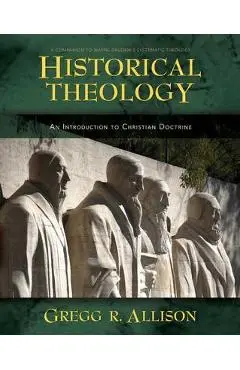 Historical Theology: An Introduction to Christian Doctrine: A Companion to Wayne Grudem's Systematic Theology - Gregg Allison