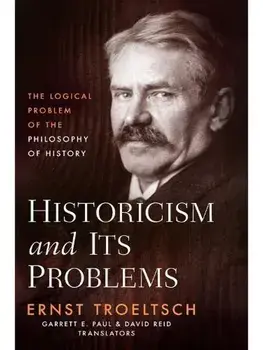 Historicism and Its Problems. The Logical Problem of the Philosophy of History, Hardback/Ernst Troeltsch