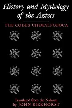 History and Mythology of the Aztecs: The Codex Chimalpopoca, Paperback/John Bierhorst
