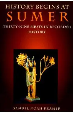 History Begins at Sumer: Thirty-Nine Firsts in Recorded History - Samuel Noah Kramer