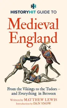 HISTORY HIT Guide to Medieval England. From the Vikings to the Tudors – and everything in between, Hardback/History Hit