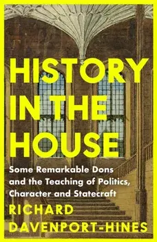 History in the House. Some Remarkable Dons and the Teaching of Politics, Character and Statecraft, Paperback/Richard Davenport-Hines