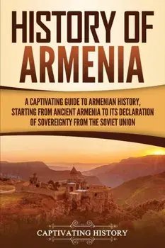 History of Armenia: A Captivating Guide to Armenian History, Starting from Ancient Armenia to Its Declaration of Sovereignty from the Sovi, Paperback/Captivating History
