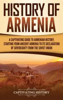 History of Armenia: A Captivating Guide to Armenian History, Starting from Ancient Armenia to Its Declaration of Sovereignty from the Sovi, Hardcover/Captivating History