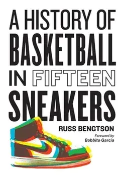 History of Basketball in Fifteen Sneakers, Hardback/Russ Bengtson