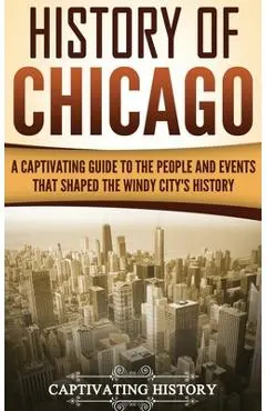 History of Chicago: A Captivating Guide to the People and Events that Shaped the Windy City's History - Captivating History