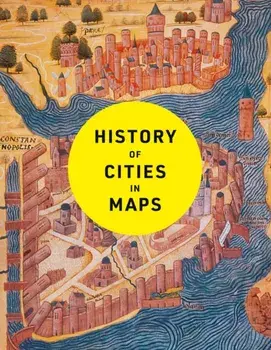 History of Cities in Maps. The Ultimate Visual Exploration of Human Civilisation Through 70 Captivating Historical Maps, Hardback/Collins Books