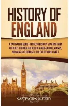 History of England: A Captivating Guide to English History, Starting from Antiquity through the Rule of the Anglo-Saxons, Vikings, Normans - Captivating History