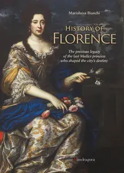 History of Florence. The Precious Legacy of the Last Medici Princess who Shaped the City’s Destiny, Paperback/Marialuisa Bianchi