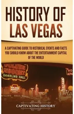 History of Las Vegas: A Captivating Guide to Historical Events and Facts You Should Know About the Entertainment Capital of the World - Captivating History