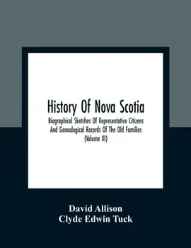 History Of Nova Scotia; Biographical Sketches Of Representative Citizens And Genealogical Records Of The Old Families (Volume Iii)/David Allison