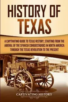 History of Texas: A Captivating Guide to Texas History, Starting from the Arrival of the Spanish Conquistadors in North America through, Paperback/Captivating History