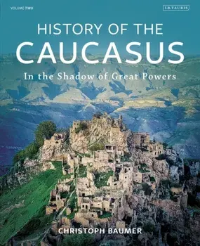 History of the Caucasus. Volume 2: In the Shadow of Great Powers, Hardback/Christoph Baumer