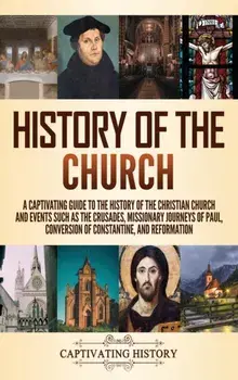 History of the Church: A Captivating Guide to the History of the Christian Church and Events Such as the Crusades, Missionary Journeys of Pau/Captivating History