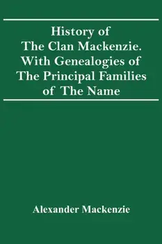 History Of The Clan Mackenzie. With Genealogies Of The Principal Families Of The Name, Paperback/Alexander MacKenzie