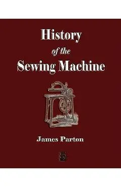 History of the Sewing Machine - James Parton