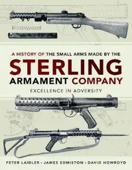 History of the Small Arms made by the Sterling Armament Company. Excellence in Adversity, Hardback/Peter Laidler