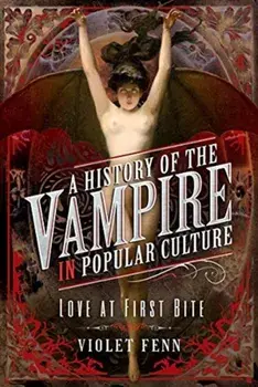 History of the Vampire in Popular Culture. Love at First Bite, Hardback/Violet Fenn