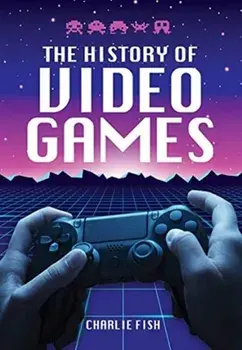 History of Video Games, Hardback/Charlie Fish