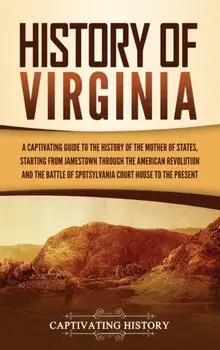 History of Virginia: A Captivating Guide to the History of the Mother of States, Starting from Jamestown through the American Revolution an/Captivating History