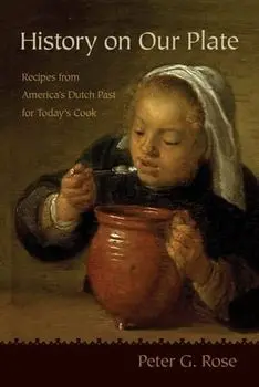 History on Our Plate: Recipes from America's Dutch Past for Today's Cook, Paperback/Peter Rose