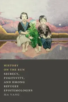 History on the Run: Secrecy, Fugitivity, and Hmong Refugee Epistemologies, Paperback/Ma Vang