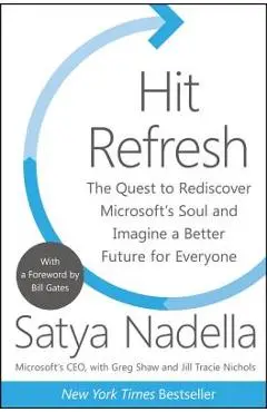 Hit Refresh: The Quest to Rediscover Microsoft's Soul and Imagine a Better Future for Everyone - Satya Nadella