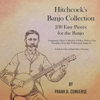 Hitchcock's Banjo Collection - 230 Easy Pieces for the Banjo - Comprising a Choice Collection of Polkas, Waltzes, Clog Hornpipes, Reels, Jigs, Walkaro, Paperback/Frank B. Converse