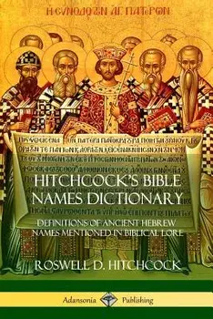 Hitchcock's Bible Names Dictionary: Definitions of Ancient Hebrew Names Mentioned in Biblical Lore, Paperback/Roswell D. Hitchcock