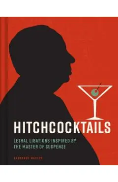 Hitchcocktails: Lethal Libations Inspired by the Master of Suspense - Laurence Maslon
