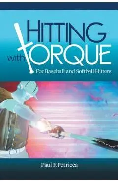 Hitting with Torque: For Baseball and Softball Hitters - Paul F. Petricca
