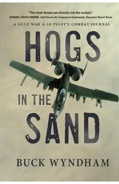 Hogs in the Sand: A Gulf War A-10 Pilot's Combat Journal - Buck Wyndham