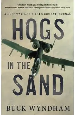 Hogs in the Sand: A Gulf War A-10 Pilot's Combat Journal - Buck Wyndham