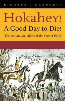 Hokahey! a Good Day to Die!: The Indian Casualties of the Custer Fight/Richard G. Hardorff