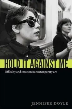 Hold It Against Me: Difficulty and Emotion in Contemporary Art, Paperback/Jennifer Doyle
