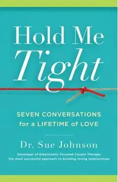 Hold Me Tight: Seven Conversations for a Lifetime of Love - Sue Johnson