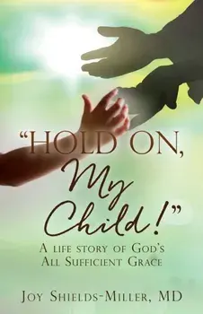 Hold On, My Child!: A life story of God's All Sufficient Grace, Paperback/Joy Shields-Miller