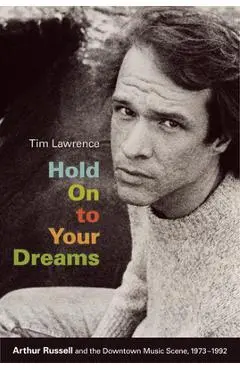 Hold on to Your Dreams: Arthur Russell and the Downtown Music Scene, 1973-1992 - Tim Lawrence