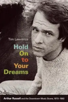 Hold on to Your Dreams: Arthur Russell and the Downtown Music Scene, 1973-1992, Paperback/Tim Lawrence