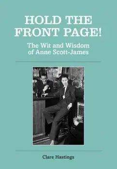 Hold the Front Page!. The Wit and Wisdom of Anne Scott-James, Hardback/Clare Hastings