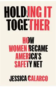 Holding It Together: How Women Became America's Social Safety Net - Jessica Calarco
