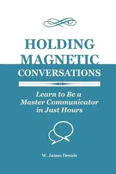 Holding Magnetic Conversations: Learn to Be a Master Communicator in Just Hours, Paperback/W. James Dennis