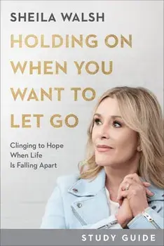 Holding on When You Want to Let Go Study Guide: Clinging to Hope When Life Is Falling Apart, Paperback/Sheila Walsh