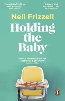 Holding the Baby. Milk, sweat and tears from the frontline of motherhood, Paperback/Nell Frizzell