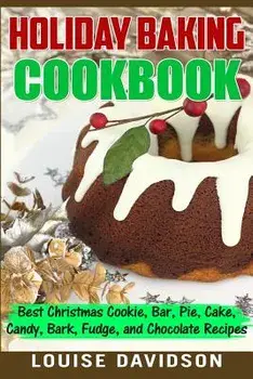 Holiday Baking Cookbook: Best Christmas Cookie, Pie, Bar, Cake, Candy, Bark, Fudge, and Chocolate Recipes, Paperback/Louise Davidson