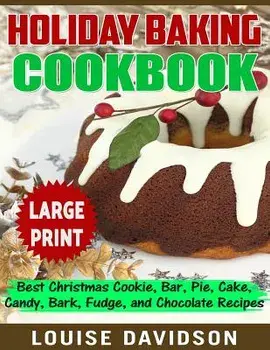 Holiday Baking Cookbook ***Large Print Edition***: Best Christmas Cookie, Pie, Bar, Cake, Candy, Bark, Fudge, and Chocolate, Paperback/Louise Davidson